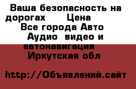 Ваша безопасность на дорогах!!! › Цена ­ 9 990 - Все города Авто » Аудио, видео и автонавигация   . Иркутская обл.